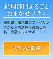 経理部門まるごとおまかせプラン 領収書・請求書のファイリングから月次決算の実施と税務・会計をフルサポート！