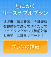 とにかくリーズナブルプラン 領収書、請求書等、会計資料を郵送等で送って頂くだけで、ファイリングから決算前対策と税務・会計をサポート！